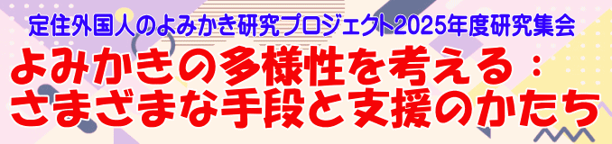 定住外国人のよみかき研究プロジェクト2025年度研究集会 よみかきの多様性を考える：さまざまな手段と支援のかたち